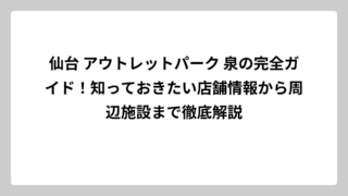 仙台 アウトレットパーク 泉の完全ガイド！知っておきたい店舗情報から周辺施設まで徹底解説
