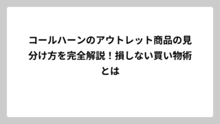 コールハーンのアウトレット商品の見分け方を完全解説！損しない買い物術とは