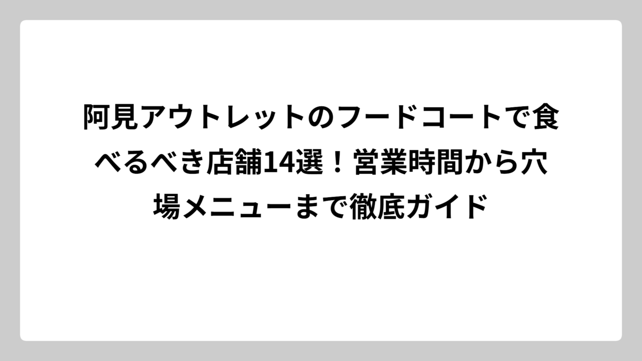 阿見アウトレットのフードコートで食べるべき店舗14選！営業時間から穴場メニューまで徹底ガイド