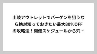 土岐アウトレットでバーゲンを狙うなら絶対知っておきたい最大80%OFFの攻略法！開催スケジュールから穴場時間まで完全ガイド