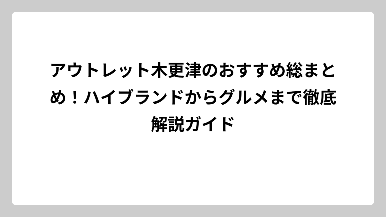 アウトレット木更津のおすすめ総まとめ！ハイブランドからグルメまで徹底解説ガイド