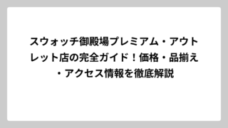 スウォッチ御殿場プレミアム・アウトレット店の完全ガイド！価格・品揃え・アクセス情報を徹底解説
