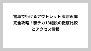 電車で行けるアウトレット 東京近郊完全攻略！駅チカ13施設の徹底比較とアクセス情報