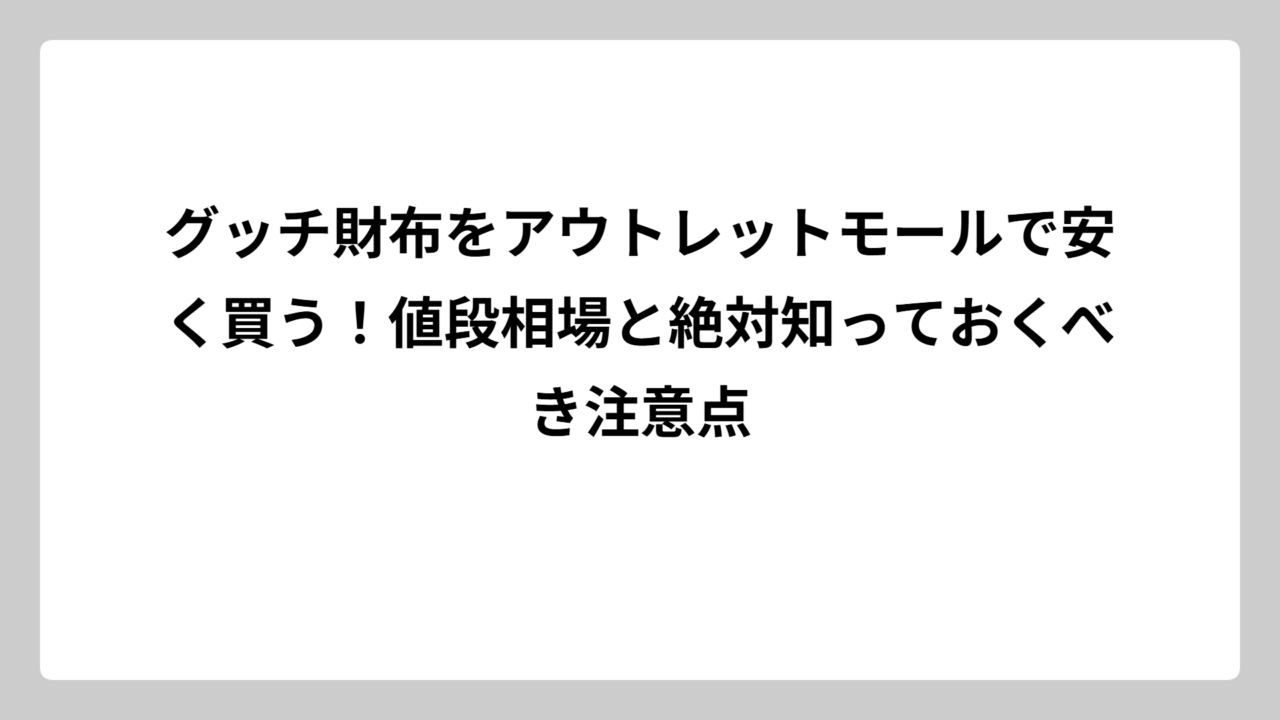 グッチ財布をアウトレットモールで安く買う！値段相場と絶対知っておくべき注意点