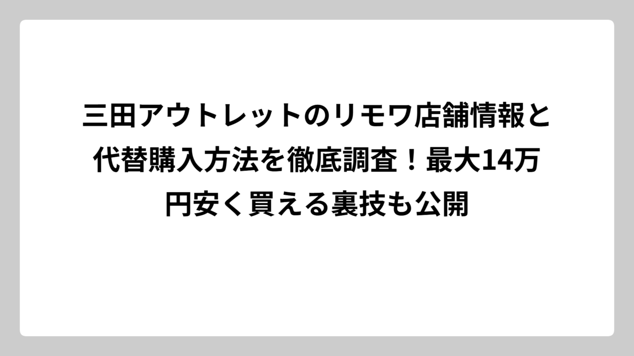三田アウトレットのリモワ店舗情報と代替購入方法を徹底調査！最大14万円安く買える裏技も公開