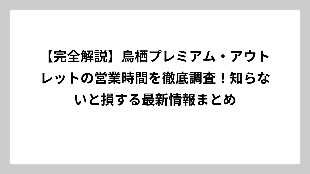 【完全解説】鳥栖プレミアム・アウトレットの営業時間を徹底調査！知らないと損する最新情報まとめ