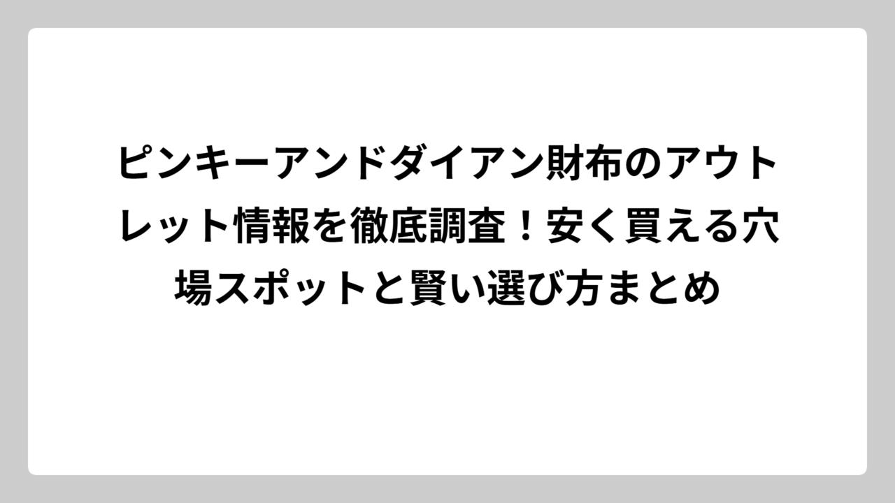 ピンキーアンドダイアン財布のアウトレット情報を徹底調査！安く買える穴場スポットと賢い選び方まとめ
