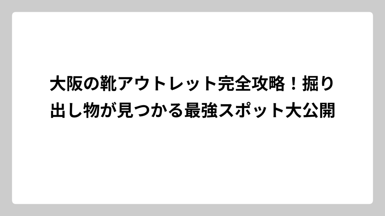 大阪の靴アウトレット完全攻略！掘り出し物が見つかる最強スポット大公開