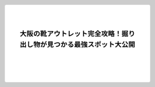 大阪の靴アウトレット完全攻略！掘り出し物が見つかる最強スポット大公開