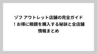 ゾフ アウトレット店舗の完全ガイド！お得に眼鏡を購入する秘訣と全店舗情報まとめ