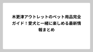 木更津アウトレットのペット用品完全ガイド！愛犬と一緒に楽しめる最新情報まとめ
