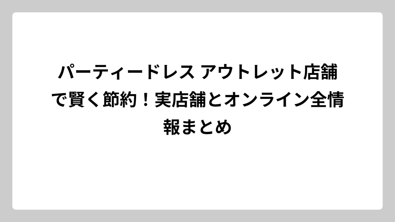 パーティードレス アウトレット店舗で賢く節約！実店舗とオンライン全情報まとめ