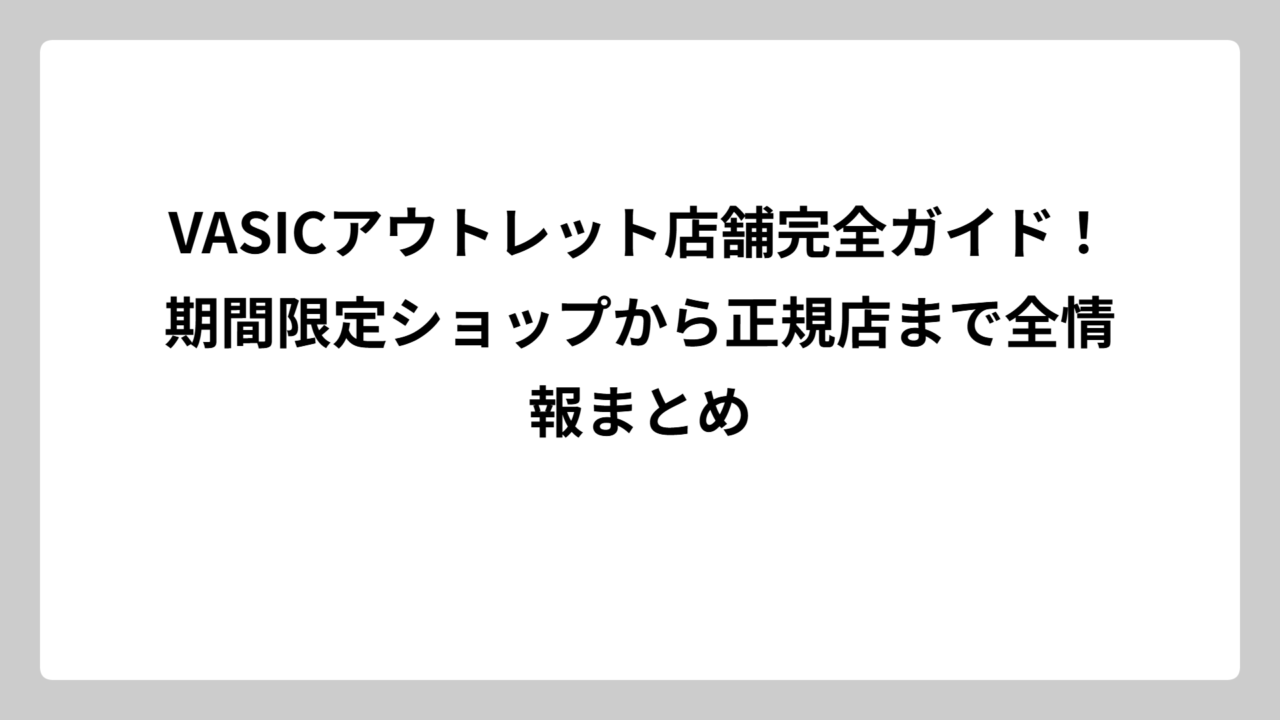 VASICアウトレット店舗完全ガイド！期間限定ショップから正規店まで全情報まとめ