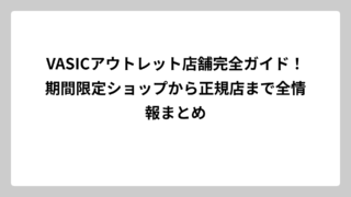 VASICアウトレット店舗完全ガイド！期間限定ショップから正規店まで全情報まとめ