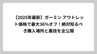 【2025年最新】ガーミン アウトレット価格で最大36％オフ！絶対知るべき購入場所と裏技を全公開