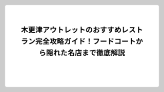木更津アウトレットのおすすめレストラン完全攻略ガイド！フードコートから隠れた名店まで徹底解説