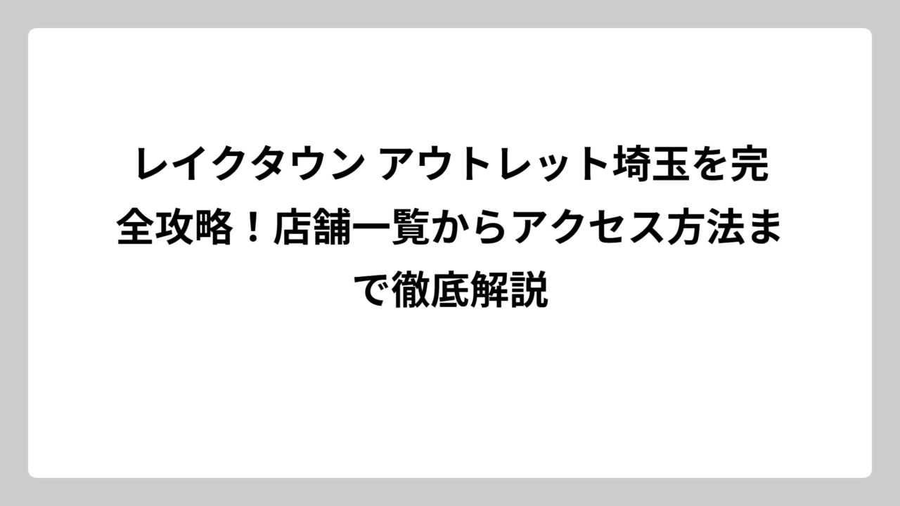 レイクタウン アウトレット埼玉を完全攻略！店舗一覧からアクセス方法まで徹底解説