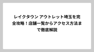 レイクタウン アウトレット埼玉を完全攻略！店舗一覧からアクセス方法まで徹底解説