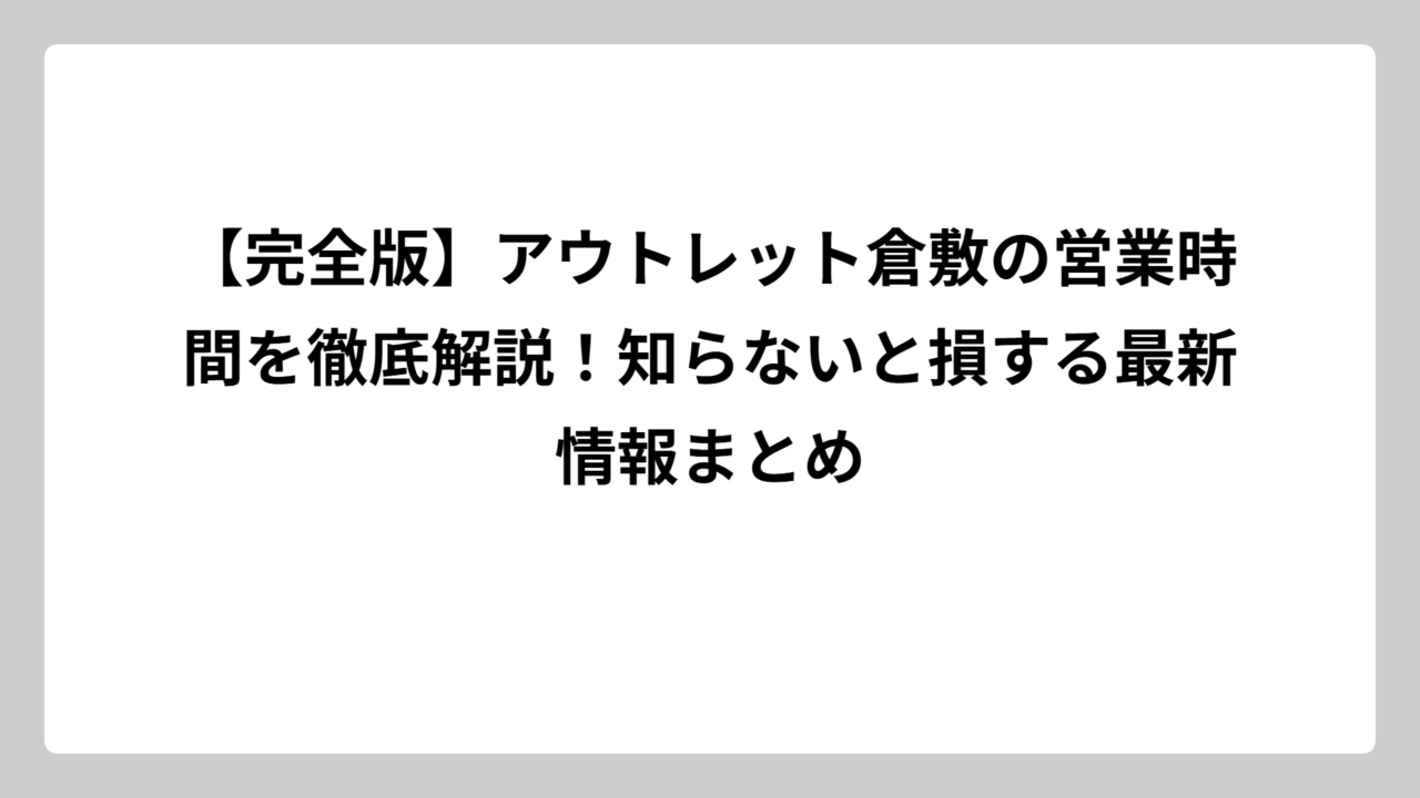 【完全版】アウトレット倉敷の営業時間を徹底解説！知らないと損する最新情報まとめ