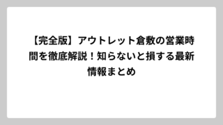 【完全版】アウトレット倉敷の営業時間を徹底解説！知らないと損する最新情報まとめ