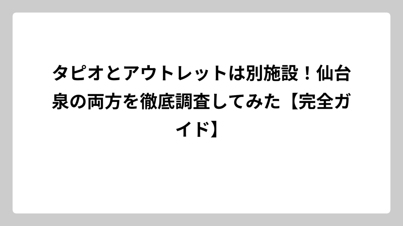 タピオとアウトレットは別施設！仙台泉の両方を徹底調査してみた【完全ガイド】