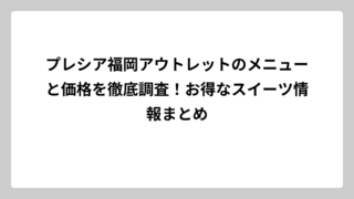 プレシア福岡アウトレットのメニューと価格を徹底調査！お得なスイーツ情報まとめ