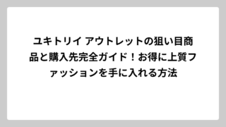 ユキトリイ アウトレットの狙い目商品と購入先完全ガイド！お得に上質ファッションを手に入れる方法