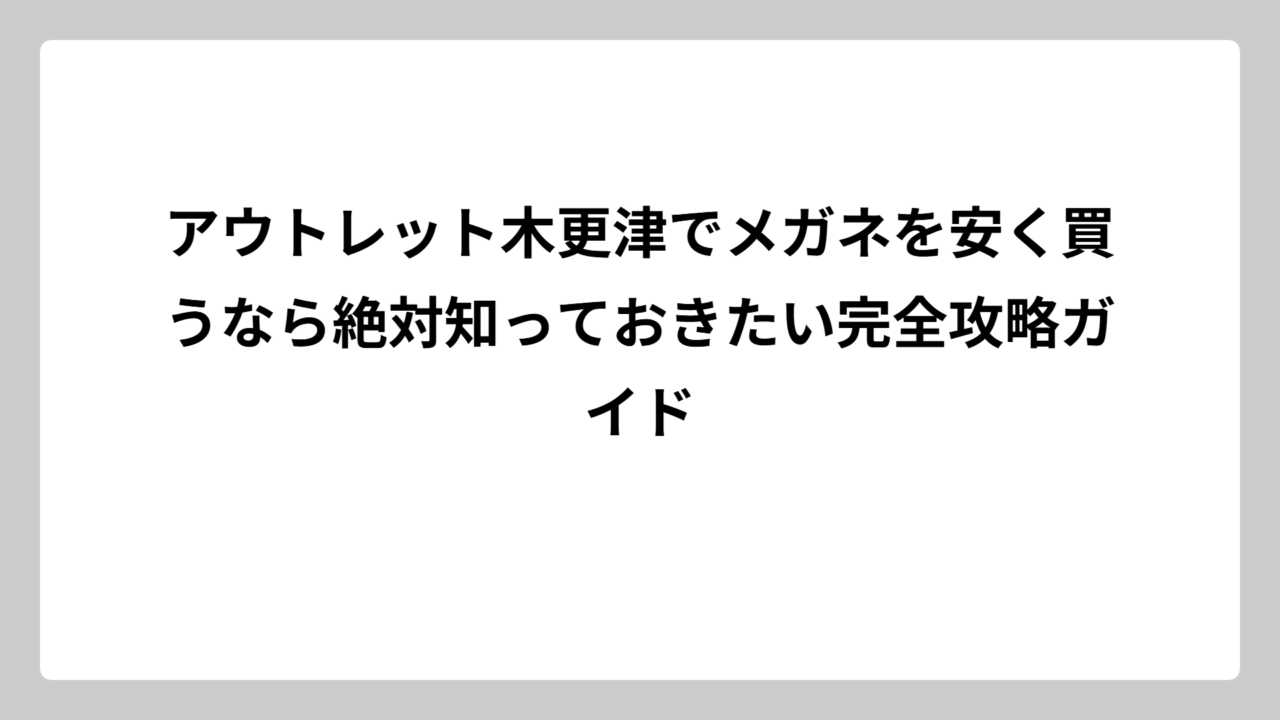アウトレット木更津でメガネを安く買うなら絶対知っておきたい完全攻略ガイド
