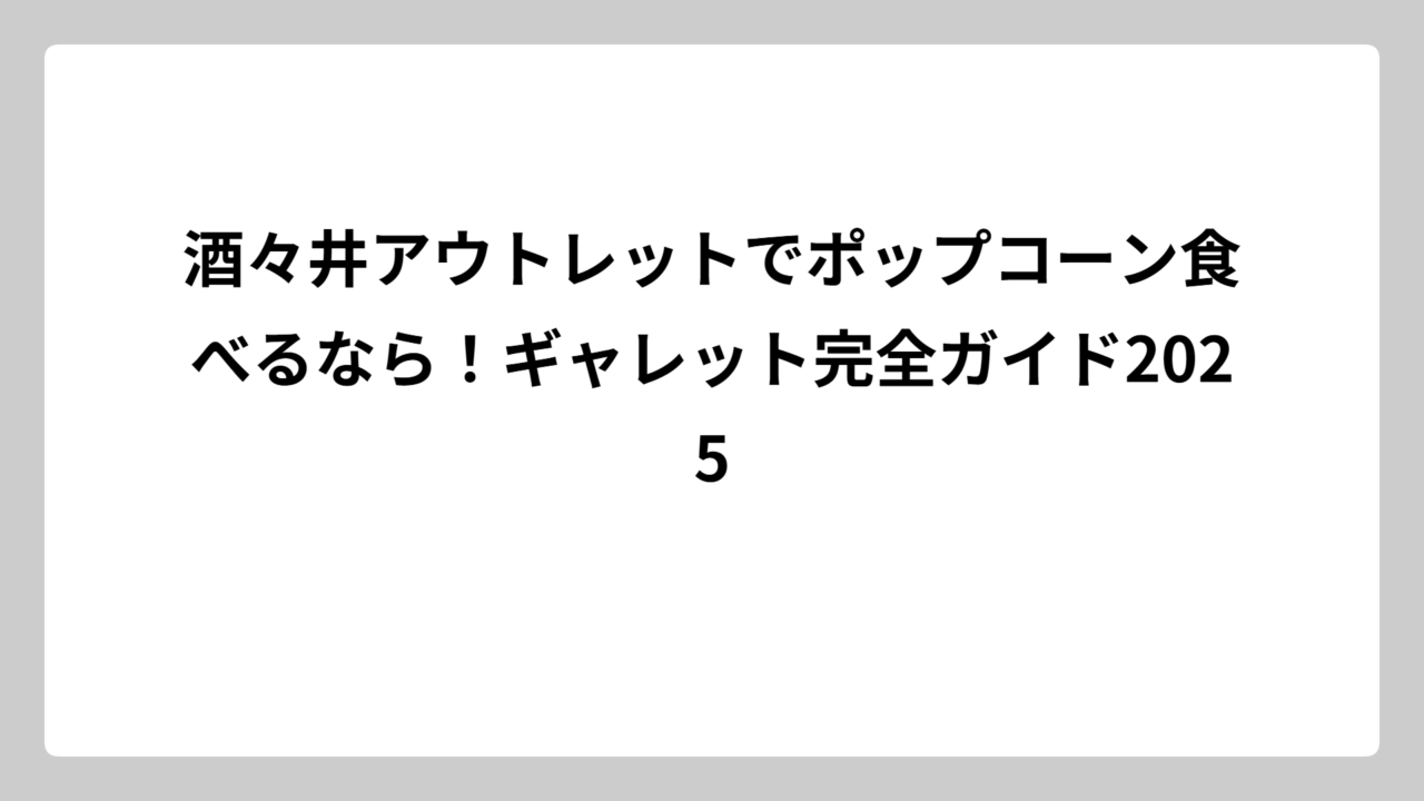 酒々井アウトレットでポップコーン食べるなら！ギャレット完全ガイド2025