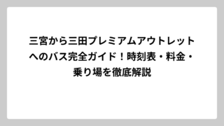 三宮から三田プレミアムアウトレットへのバス完全ガイド！時刻表・料金・乗り場を徹底解説