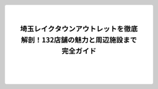 埼玉レイクタウンアウトレットを徹底解剖！132店舗の魅力と周辺施設まで完全ガイド