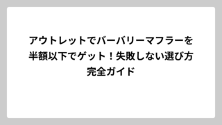 アウトレットでバーバリーマフラーを半額以下でゲット！失敗しない選び方完全ガイド