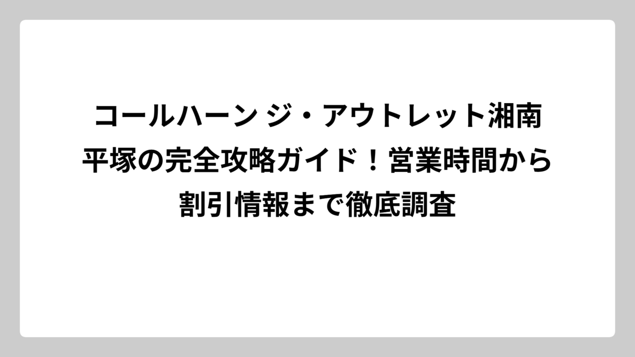 コールハーン ジ・アウトレット湘南平塚の完全攻略ガイド！営業時間から割引情報まで徹底調査
