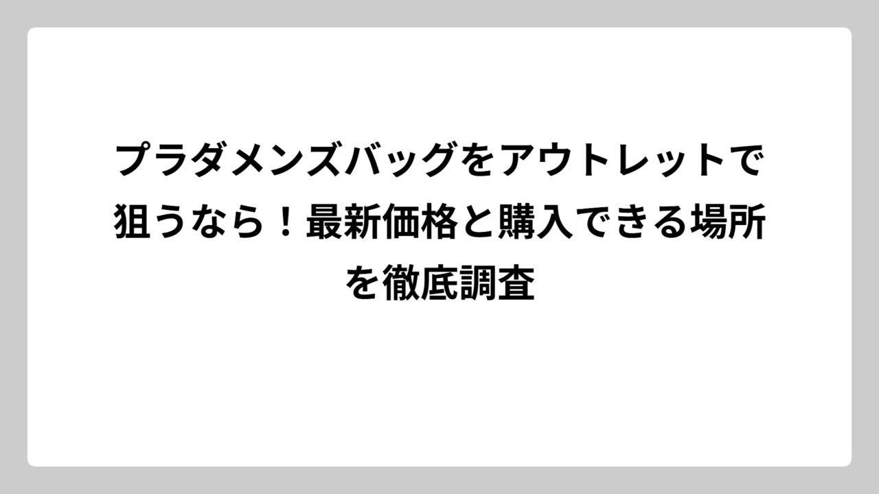 プラダメンズバッグをアウトレットで狙うなら！最新価格と購入できる場所を徹底調査