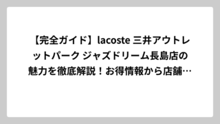 【完全ガイド】lacoste 三井アウトレットパーク ジャズドリーム長島店の魅力を徹底解説！お得情報から店舗詳細まで