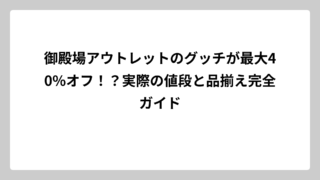 御殿場アウトレットのグッチが最大40%オフ！？実際の値段と品揃え完全ガイド