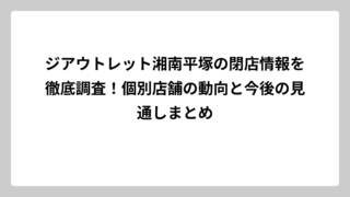 ジアウトレット湘南平塚の閉店情報を徹底調査！個別店舗の動向と今後の見通しまとめ