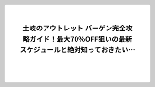 土岐のアウトレット バーゲン完全攻略ガイド！最大70％OFF狙いの最新スケジュールと絶対知っておきたいお得情報