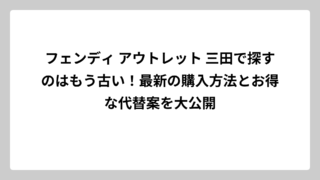 フェンディ アウトレット 三田で探すのはもう古い！最新の購入方法とお得な代替案を大公開