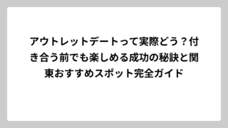 アウトレットデートって実際どう？付き合う前でも楽しめる成功の秘訣と関東おすすめスポット完全ガイド