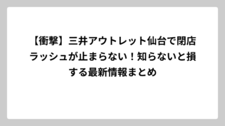 【衝撃】三井アウトレット仙台で閉店ラッシュが止まらない！知らないと損する最新情報まとめ
