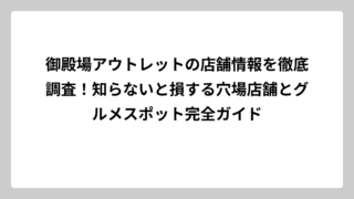 御殿場アウトレットの店舗情報を徹底調査！知らないと損する穴場店舗とグルメスポット完全ガイド
