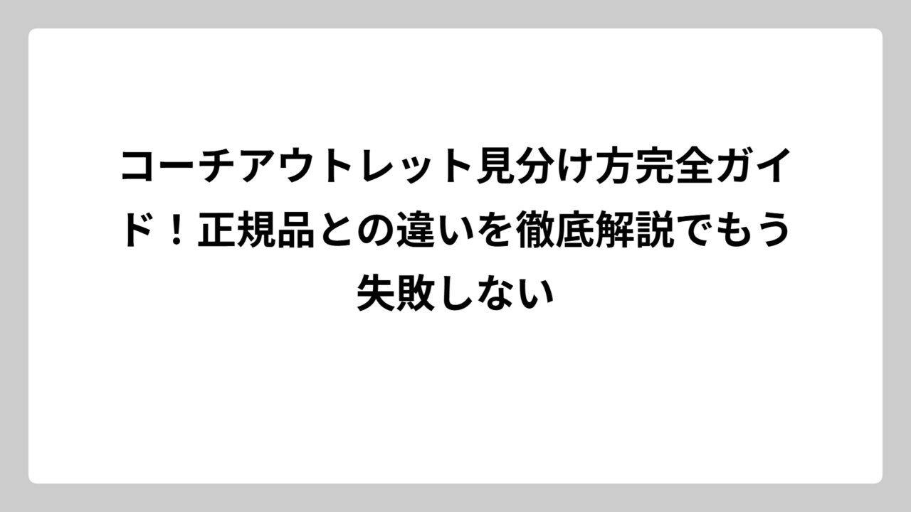 コーチアウトレット見分け方完全ガイド！正規品との違いを徹底解説でもう失敗しない