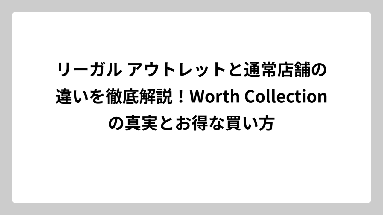 リーガル アウトレットと通常店舗の違いを徹底解説！Worth Collectionの真実とお得な買い方