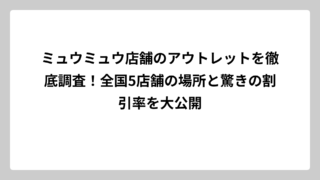 ミュウミュウ店舗のアウトレットを徹底調査！全国5店舗の場所と驚きの割引率を大公開