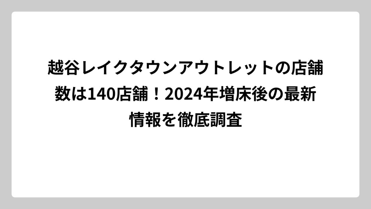 越谷レイクタウンアウトレットの店舗数は140店舗！2024年増床後の最新情報を徹底調査