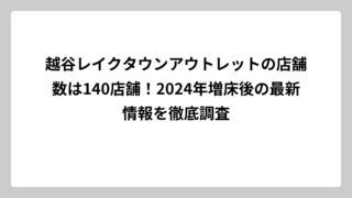 越谷レイクタウンアウトレットの店舗数は140店舗！2024年増床後の最新情報を徹底調査