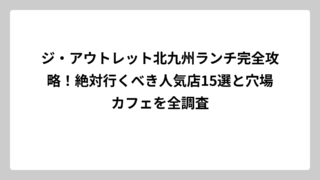 ジ・アウトレット北九州ランチ完全攻略！絶対行くべき人気店15選と穴場カフェを全調査