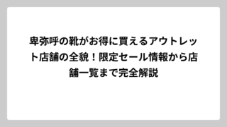卑弥呼の靴がお得に買えるアウトレット店舗の全貌！限定セール情報から店舗一覧まで完全解説