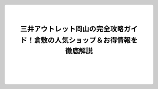 三井アウトレット岡山の完全攻略ガイド！倉敷の人気ショップ＆お得情報を徹底解説
